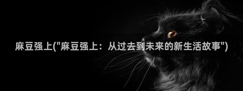 麻豆专区在线：麻豆强上(\