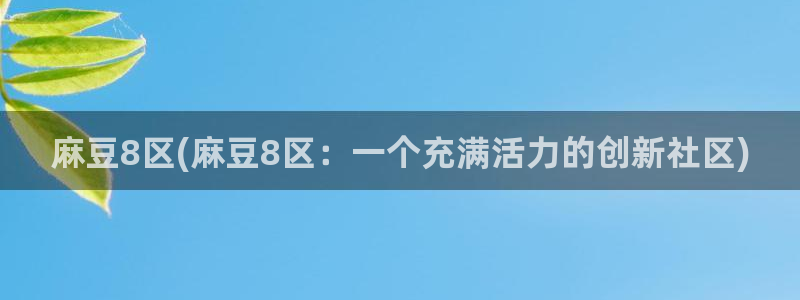 日韩中文麻豆专区：麻豆8区(麻豆8区：一个充满活力的创新社区)