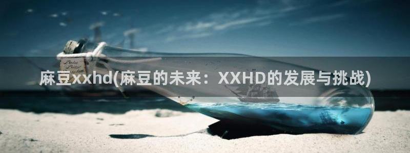 麻豆区：麻豆xxhd(麻豆的未来：XXHD的发展与挑战)