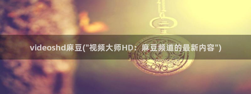 m麻豆：videoshd麻豆(\