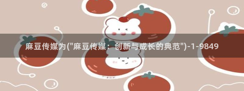 91麻豆专区：麻豆传媒为(\
