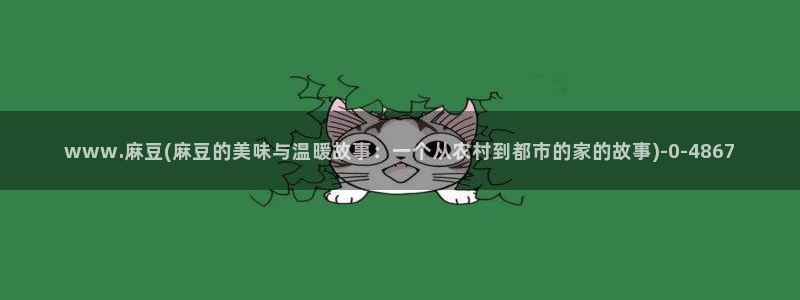 wwav麻豆专区：www.麻豆(麻豆的美味与温暖故事：一个从农村到都市的家的故事