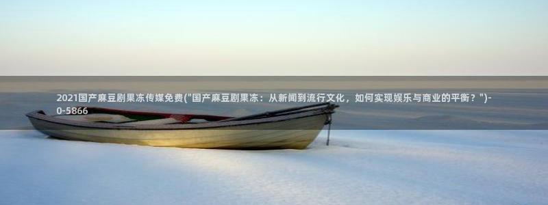 麻豆.com：2021国产麻豆剧果冻传媒免费(\