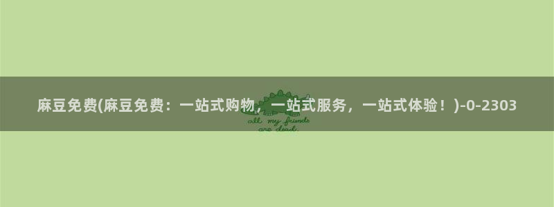 麻豆播放：麻豆免费(麻豆免费：一站式购物，一站式服务，一站式体验！)