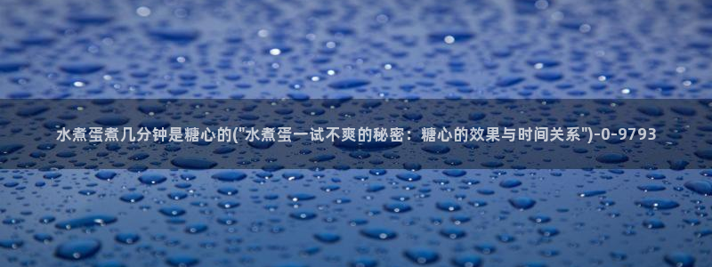 糖心vlog app下载：水煮蛋煮几分钟是糖心的(\