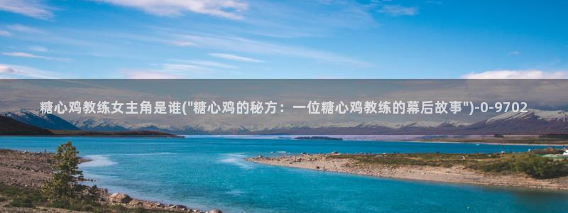 糖心vlog 破解版：糖心鸡教练女主角是谁(\