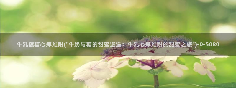 糖心txvlog：牛乳蘸糖心痒难耐(\