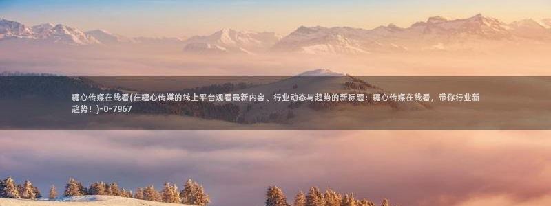 糖心vlog破解免费在线观看：糖心传媒在线看(在