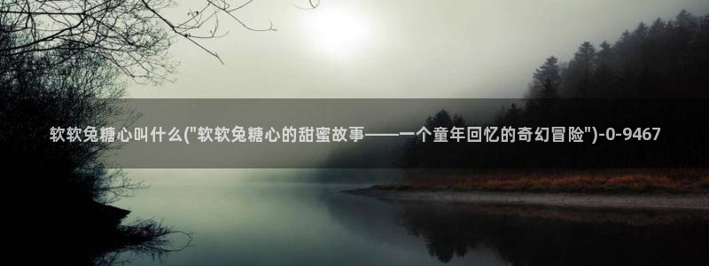 心糖vlog免费在线观看：软软兔糖心叫什么(\