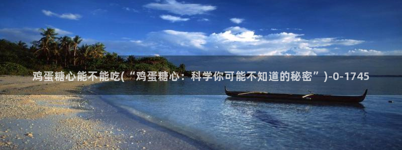 糖心vlog福利：鸡蛋糖心能不能吃(“鸡蛋糖心：