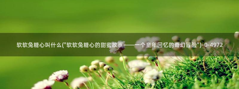 糖心vlog一区二区三区：软软兔糖心叫什么(\