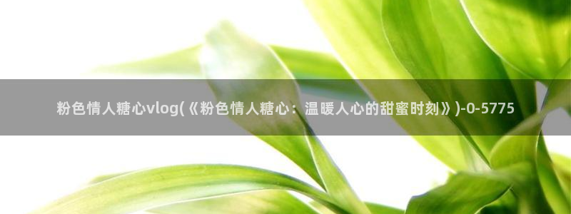 心糖vlog在线观看：粉色情人糖心vlog(《粉色情